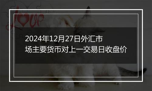 2024年12月27日外汇市场主要货币对上一交易日收盘价