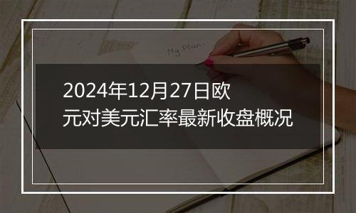 2024年12月27日欧元对美元汇率最新收盘概况