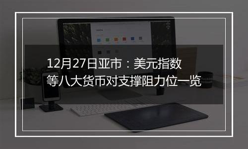 12月27日亚市：美元指数等八大货币对支撑阻力位一览