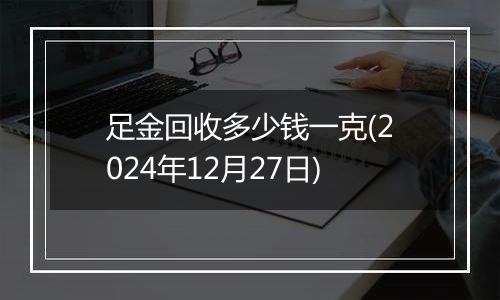 足金回收多少钱一克(2024年12月27日)