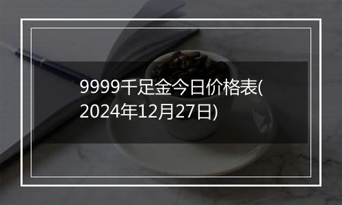 9999千足金今日价格表(2024年12月27日)