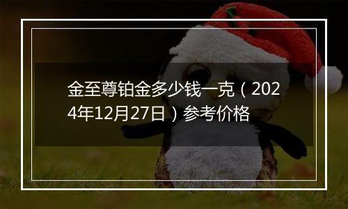 金至尊铂金多少钱一克（2024年12月27日）参考价格