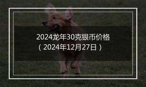 2024龙年30克银币价格（2024年12月27日）