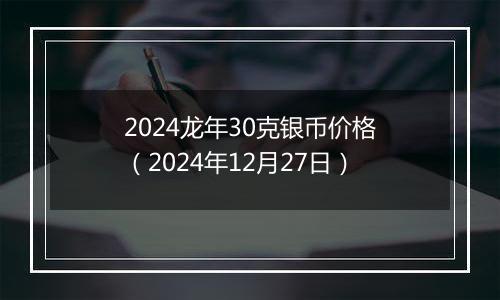 2024龙年30克银币价格（2024年12月27日）