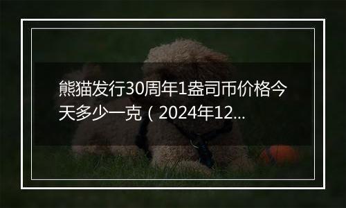 熊猫发行30周年1盎司币价格今天多少一克（2024年12月27日）