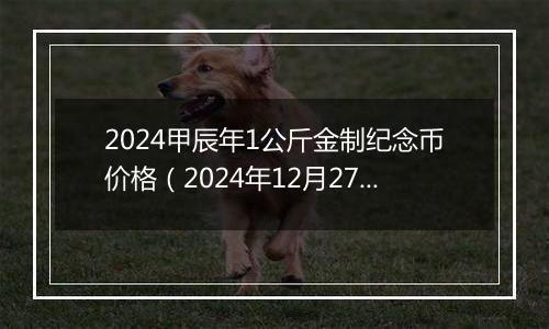 2024甲辰年1公斤金制纪念币价格（2024年12月27日）