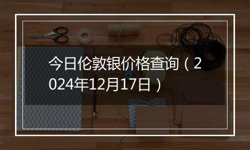 今日伦敦银价格查询（2024年12月17日）