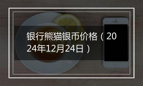 银行熊猫银币价格（2024年12月24日）