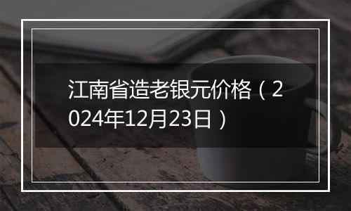 江南省造老银元价格（2024年12月23日）