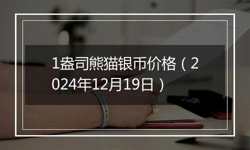 1盎司熊猫银币价格（2024年12月19日）