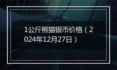 1公斤熊猫银币价格（2024年12月27日）