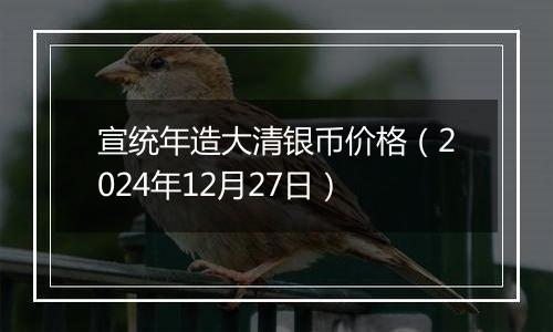 宣统年造大清银币价格（2024年12月27日）