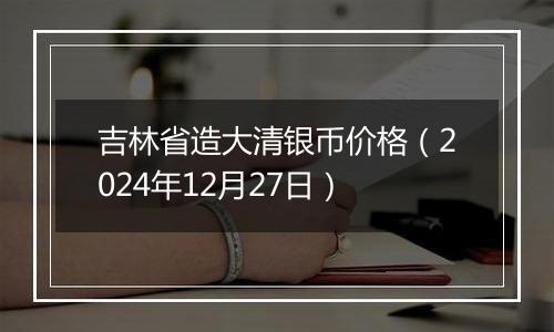 吉林省造大清银币价格（2024年12月27日）