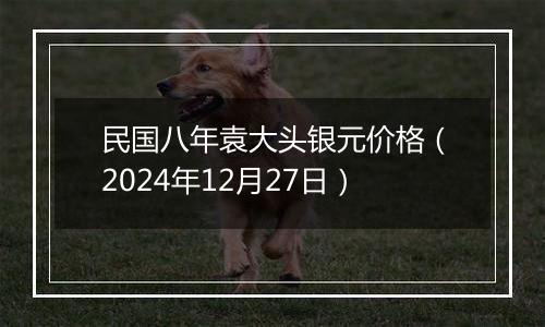 民国八年袁大头银元价格（2024年12月27日）