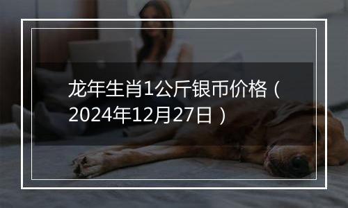 龙年生肖1公斤银币价格（2024年12月27日）