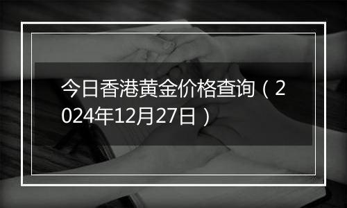 今日香港黄金价格查询（2024年12月27日）