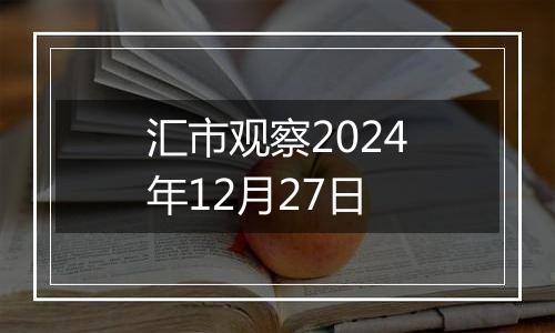 汇市观察2024年12月27日