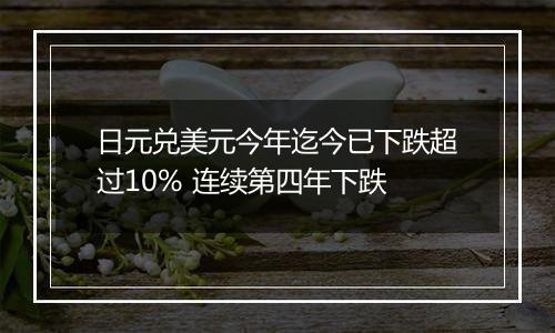 日元兑美元今年迄今已下跌超过10% 连续第四年下跌