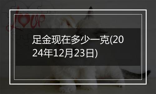 足金现在多少一克(2024年12月23日)