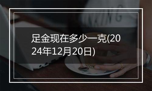 足金现在多少一克(2024年12月20日)