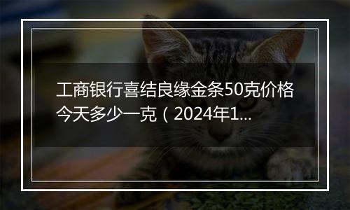 工商银行喜结良缘金条50克价格今天多少一克（2024年12月27日）