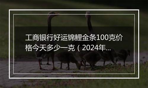 工商银行好运锦鲤金条100克价格今天多少一克（2024年12月27日）