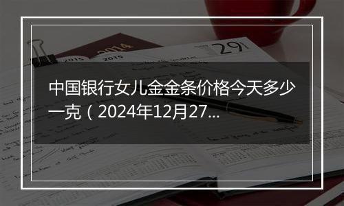 中国银行女儿金金条价格今天多少一克（2024年12月27日）