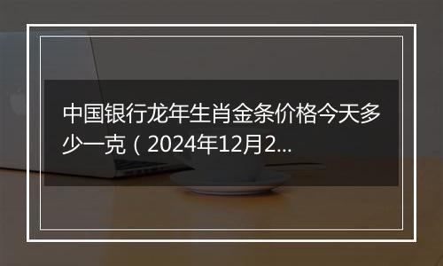 中国银行龙年生肖金条价格今天多少一克（2024年12月27日）