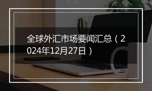 全球外汇市场要闻汇总（2024年12月27日）