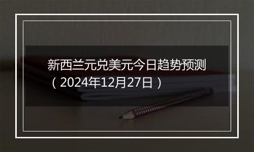 新西兰元兑美元今日趋势预测（2024年12月27日）