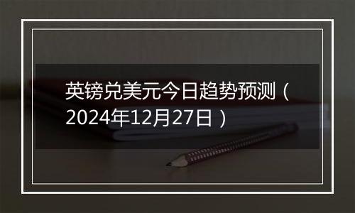 英镑兑美元今日趋势预测（2024年12月27日）