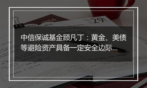 中信保诚基金顾凡丁：黄金、美债等避险资产具备一定安全边际，大宗商品则或具备看涨期权价值