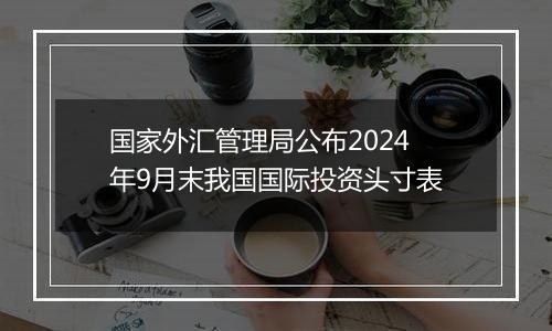 国家外汇管理局公布2024年9月末我国国际投资头寸表