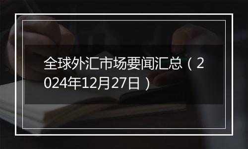 全球外汇市场要闻汇总（2024年12月27日）