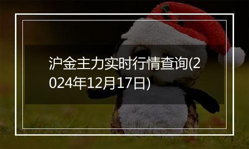 沪金主力实时行情查询(2024年12月17日)