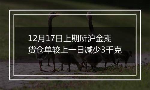 12月17日上期所沪金期货仓单较上一日减少3千克