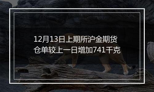 12月13日上期所沪金期货仓单较上一日增加741千克