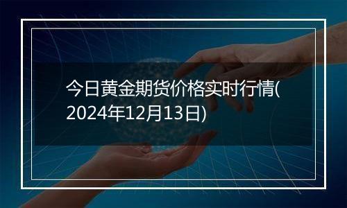 今日黄金期货价格实时行情(2024年12月13日)