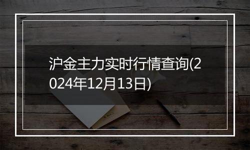 沪金主力实时行情查询(2024年12月13日)