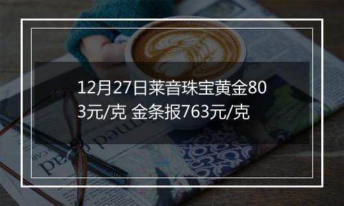 12月27日莱音珠宝黄金803元/克 金条报763元/克