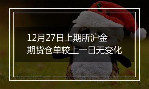 12月27日上期所沪金期货仓单较上一日无变化