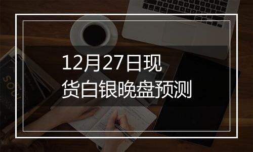 12月27日现货白银晚盘预测