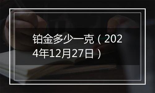 铂金多少一克（2024年12月27日）