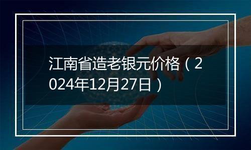 江南省造老银元价格（2024年12月27日）