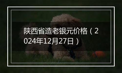 陕西省造老银元价格（2024年12月27日）