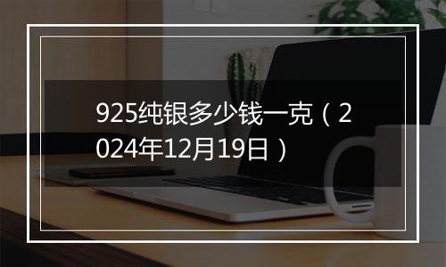 925纯银多少钱一克（2024年12月19日）