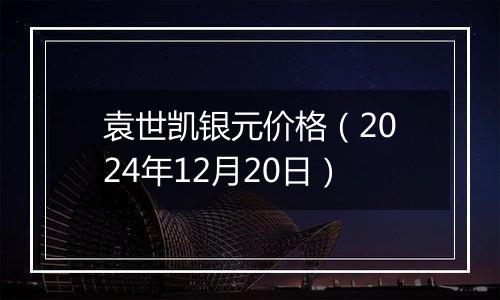 袁世凯银元价格（2024年12月20日）