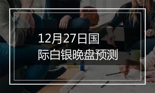 12月27日国际白银晚盘预测