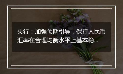 央行：加强预期引导，保持人民币汇率在合理均衡水平上基本稳定