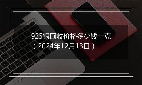 925银回收价格多少钱一克（2024年12月13日）